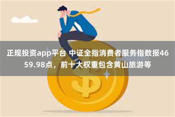 正规投资app平台 中证全指消费者服务指数报4659.98点，前十大权重包含黄山旅游等