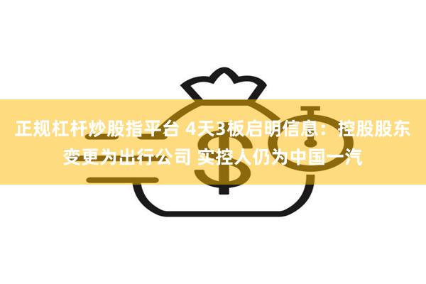 正规杠杆炒股指平台 4天3板启明信息：控股股东变更为出行公司 实控人仍为中国一汽