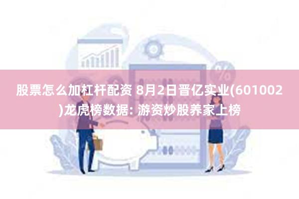 股票怎么加杠杆配资 8月2日晋亿实业(601002)龙虎榜数据: 游资炒股养家上榜