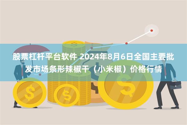 股票杠杆平台软件 2024年8月6日全国主要批发市场条形辣椒干（小米椒）价格行情