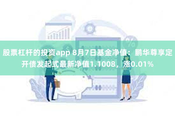 股票杠杆的投资app 8月7日基金净值：鹏华尊享定开债发起式最新净值1.1008，涨0.01%