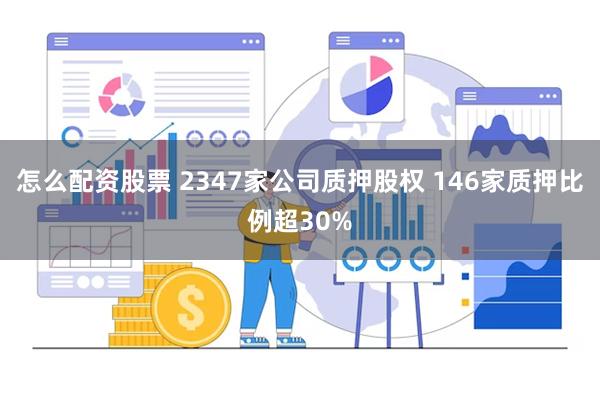 怎么配资股票 2347家公司质押股权 146家质押比例超30%