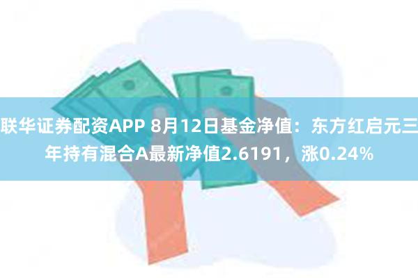 联华证券配资APP 8月12日基金净值：东方红启元三年持有混合A最新净值2.6191，涨0.24%