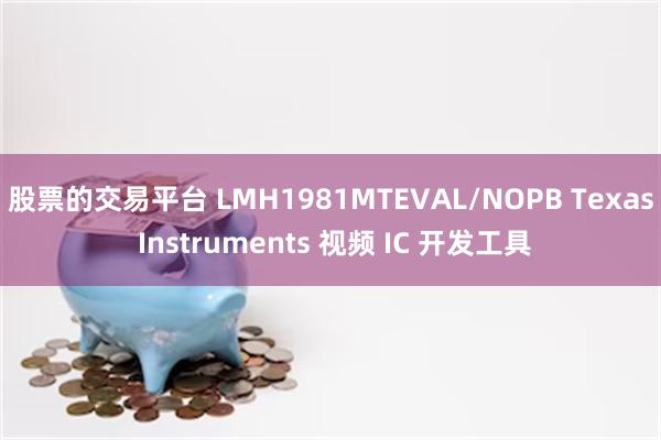 股票的交易平台 LMH1981MTEVAL/NOPB Texas Instruments 视频 IC 开发工具