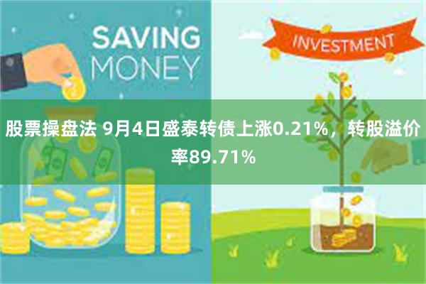 股票操盘法 9月4日盛泰转债上涨0.21%，转股溢价率89.71%