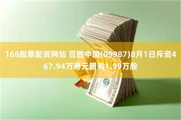 168股票配资网站 百胜中国(09987)8月1日斥资467.94万港元回购1.99万股