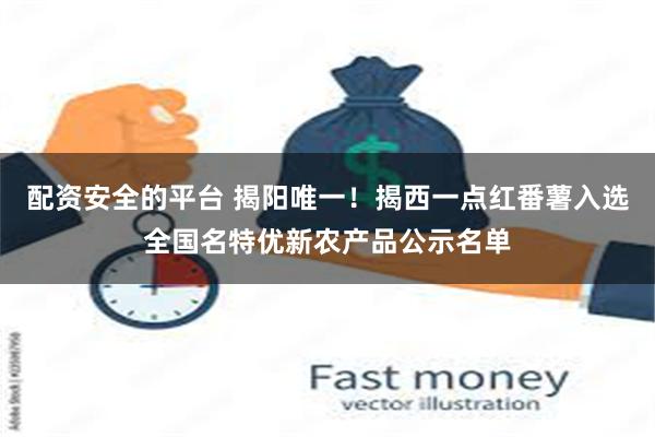 配资安全的平台 揭阳唯一！揭西一点红番薯入选全国名特优新农产品公示名单