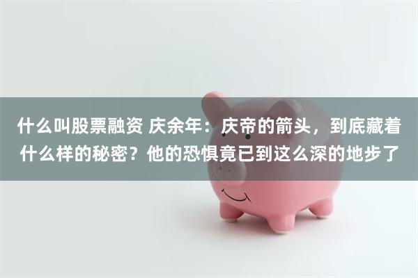 什么叫股票融资 庆余年：庆帝的箭头，到底藏着什么样的秘密？他的恐惧竟已到这么深的地步了