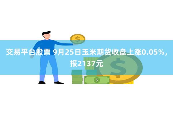 交易平台股票 9月25日玉米期货收盘上涨0.05%，报2137元