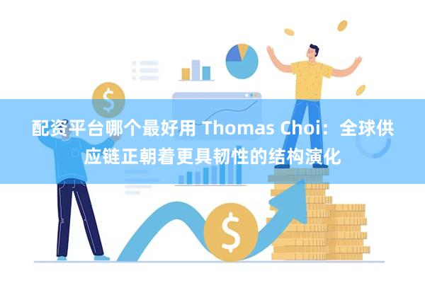 配资平台哪个最好用 Thomas Choi：全球供应链正朝着更具韧性的结构演化