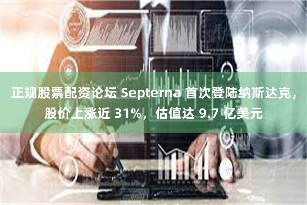 正规股票配资论坛 Septerna 首次登陆纳斯达克，股价上涨近 31%，估值达 9.7 亿美元