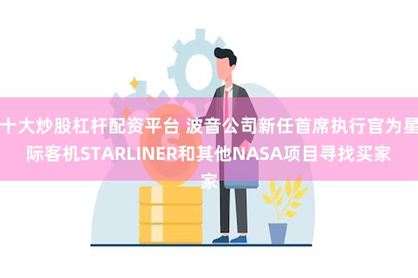 十大炒股杠杆配资平台 波音公司新任首席执行官为星际客机STARLINER和其他NASA项目寻找买家