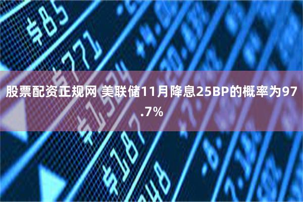 股票配资正规网 美联储11月降息25BP的概率为97.7%