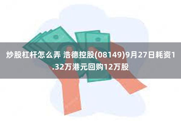 炒股杠杆怎么弄 浩德控股(08149)9月27日耗资1.32万港元回购12万股