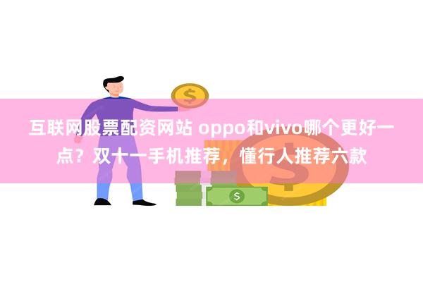 互联网股票配资网站 oppo和vivo哪个更好一点？双十一手机推荐，懂行人推荐六款