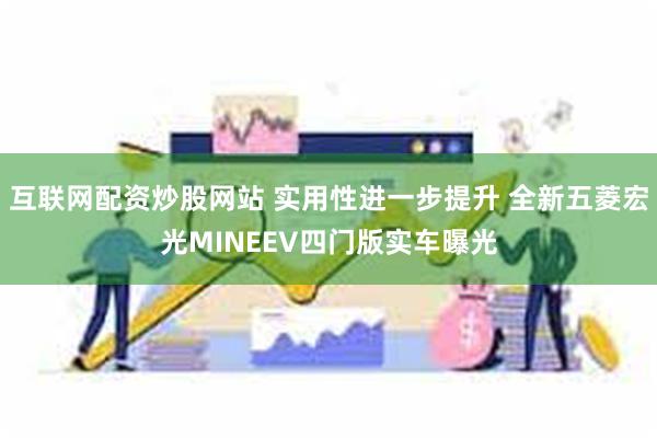 互联网配资炒股网站 实用性进一步提升 全新五菱宏光MINEEV四门版实车曝光