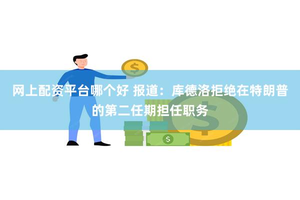 网上配资平台哪个好 报道：库德洛拒绝在特朗普的第二任期担任职务