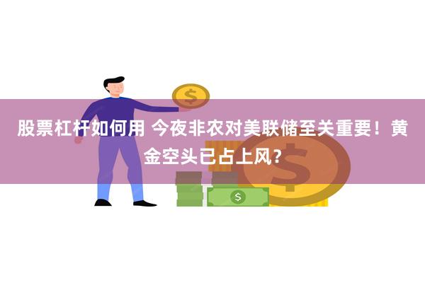 股票杠杆如何用 今夜非农对美联储至关重要！黄金空头已占上风？