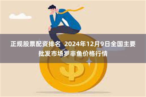 正规股票配资排名  2024年12月9日全国主要批发市场罗非鱼价格行情