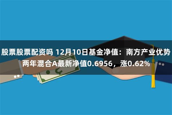 股票股票配资吗 12月10日基金净值：南方产业优势两年混合A最新净值0.6956，涨0.62%