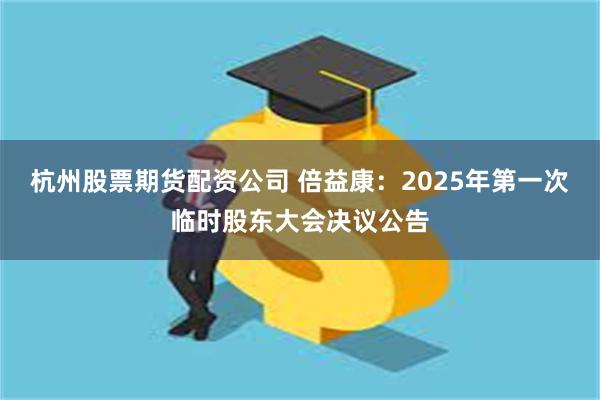 杭州股票期货配资公司 倍益康：2025年第一次临时股东大会决议公告