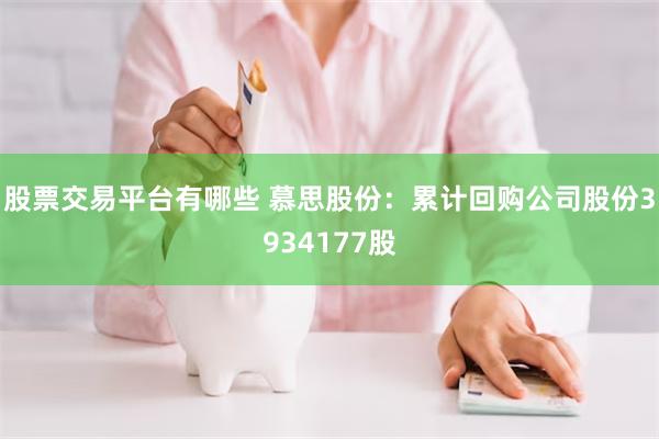 股票交易平台有哪些 慕思股份：累计回购公司股份3934177股