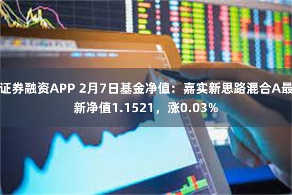 证券融资APP 2月7日基金净值：嘉实新思路混合A最新净值1.1521，涨0.03%