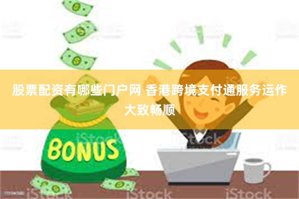 股票配资有哪些门户网 香港跨境支付通服务运作大致畅顺