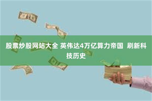 股票炒股网站大全 英伟达4万亿算力帝国  刷新科技历史
