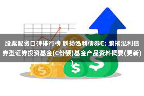 股票配资口碑排行榜 鹏扬泓利债券C: 鹏扬泓利债券型证券投资基金(C份额)基金产品资料概要(更新)