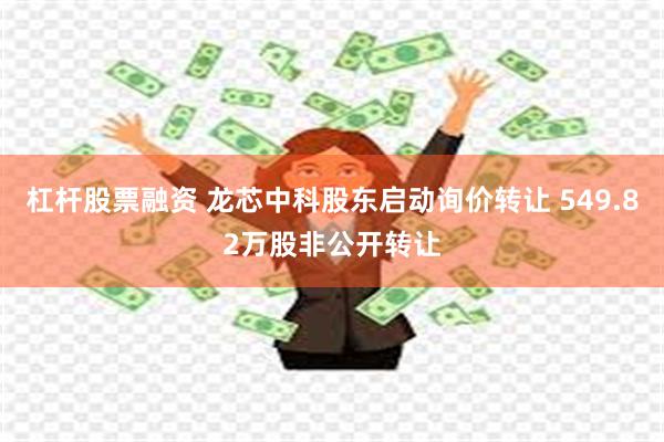 杠杆股票融资 龙芯中科股东启动询价转让 549.82万股非公开转让