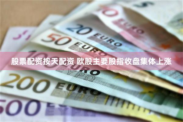股票配资按天配资 欧股主要股指收盘集体上涨